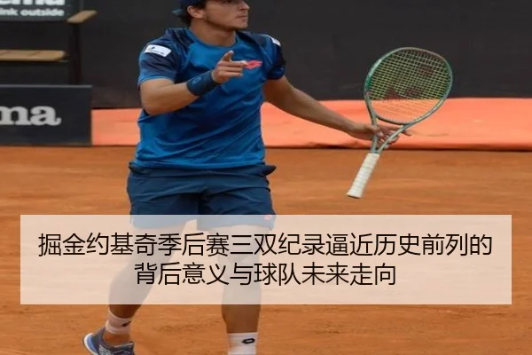 掘金约基奇季后赛三双纪录逼近历史前列的背后意义与球队未来走向